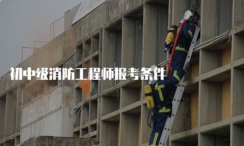 初中級(jí)消防工程師報(bào)考條件